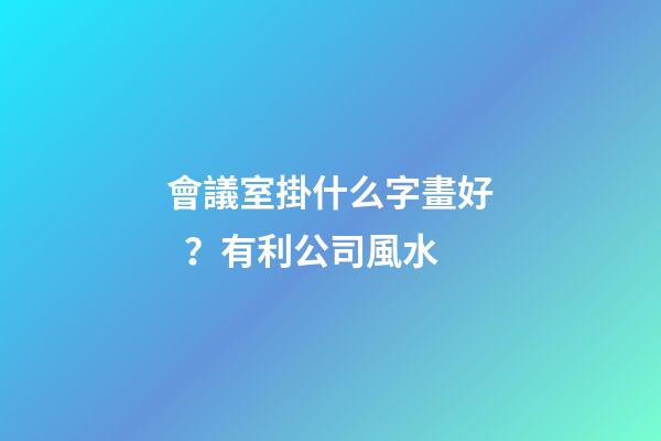 會議室掛什么字畫好？有利公司風水